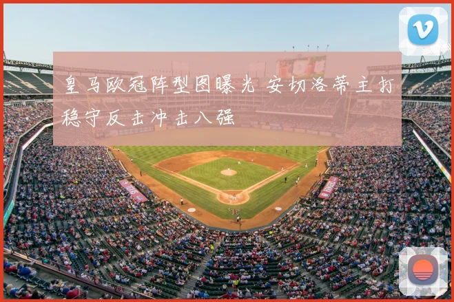 皇马欧冠阵型图曝光 安切洛蒂主打稳守反击冲击八强