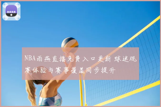 NBA雨燕直播免费入口更新 球迷观赛体验与赛事覆盖同步提升