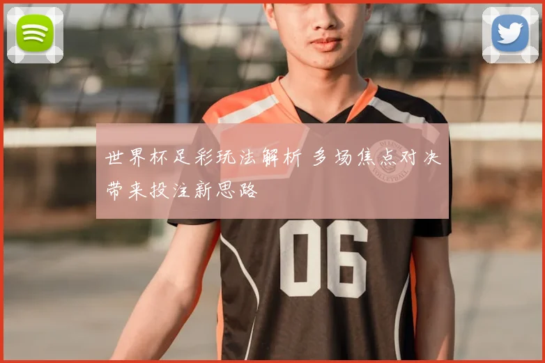 世界杯足彩玩法解析 多场焦点对决带来投注新思路