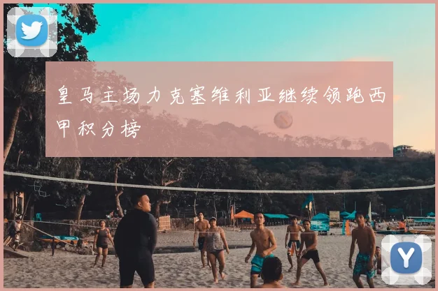 皇马主场力克塞维利亚继续领跑西甲积分榜