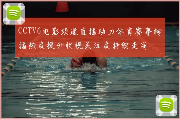 CCTV6电影频道直播助力体育赛事转播热度提升收视关注度持续走高