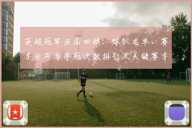 英超冠军历届回顾:球队名单、赛季分布与夺冠次数排行及关键赛季盘点