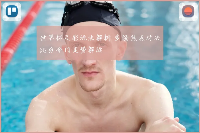 世界杯足彩玩法解析 多场焦点对决比分冷门走势解读