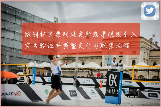 欧洲杯买票网站更新购票规则引入实名验证并调整支付与取票流程