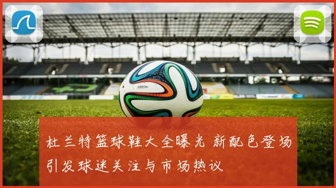 杜兰特篮球鞋大全曝光 新配色登场引发球迷关注与市场热议