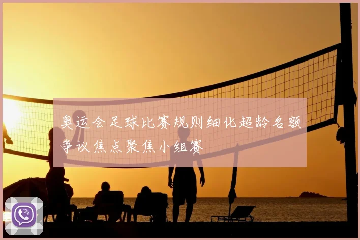 奥运会足球比赛规则细化超龄名额争议焦点聚焦小组赛