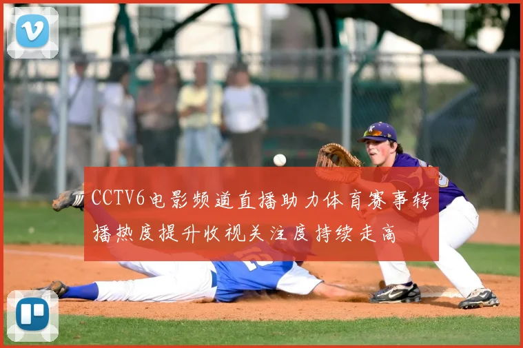 CCTV6电影频道直播助力体育赛事转播热度提升收视关注度持续走高