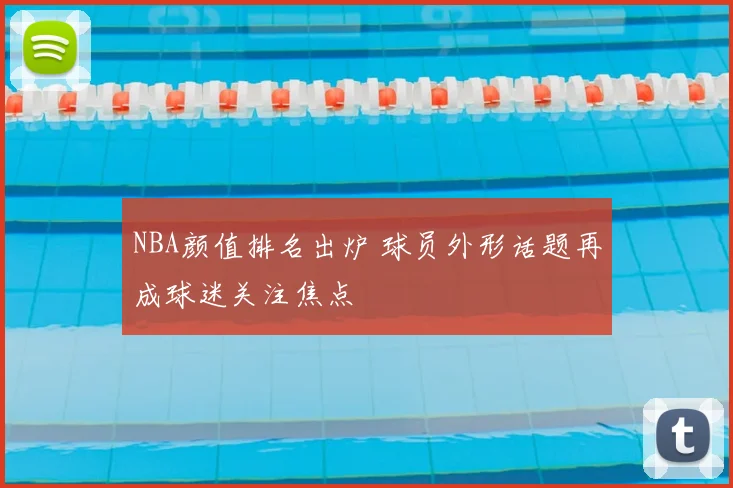 NBA颜值排名出炉 球员外形话题再成球迷关注焦点