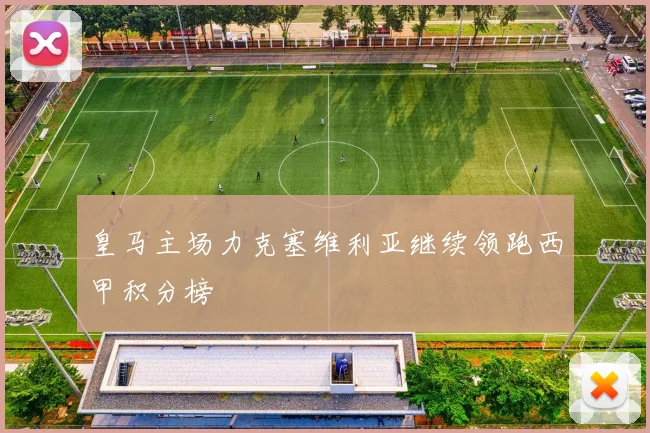 皇马主场力克塞维利亚继续领跑西甲积分榜