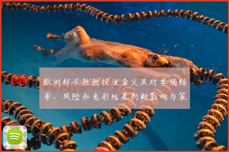 欧洲杯买胜胜投注含义及对单场赔率、风险和竞彩结果判断影响与策略