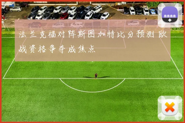 法兰克福对阵斯图加特比分预测 欧战资格争夺成焦点