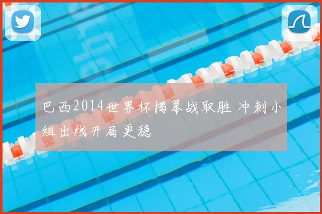 巴西2014世界杯揭幕战取胜 冲刺小组出线开局更稳