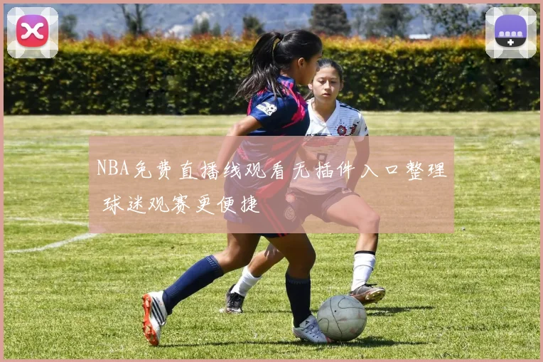 NBA免费直播线观看无插件入口整理 球迷观赛更便捷