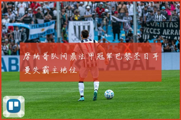 摩纳哥队问鼎法甲冠军巴黎圣日耳曼失霸主地位