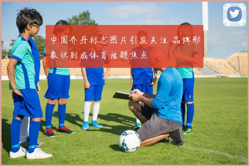 中国乔丹标志图片引发关注 品牌形象识别成体育话题焦点