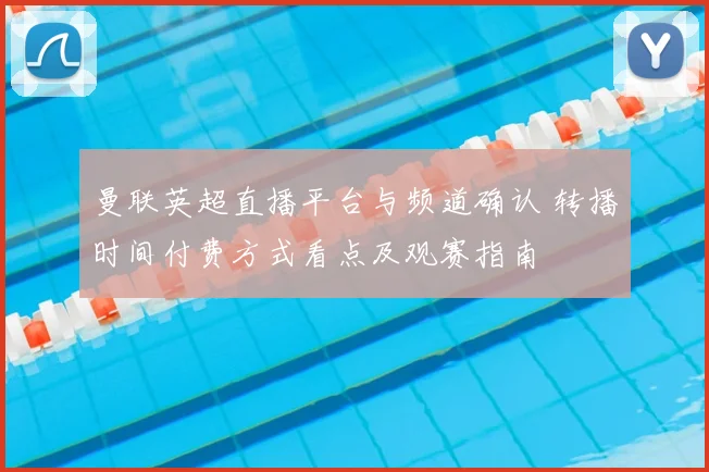 曼联英超直播平台与频道确认 转播时间付费方式看点及观赛指南