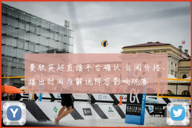 曼联英超直播平台确认 订阅价格、播出时间与解说阵容影响观赛