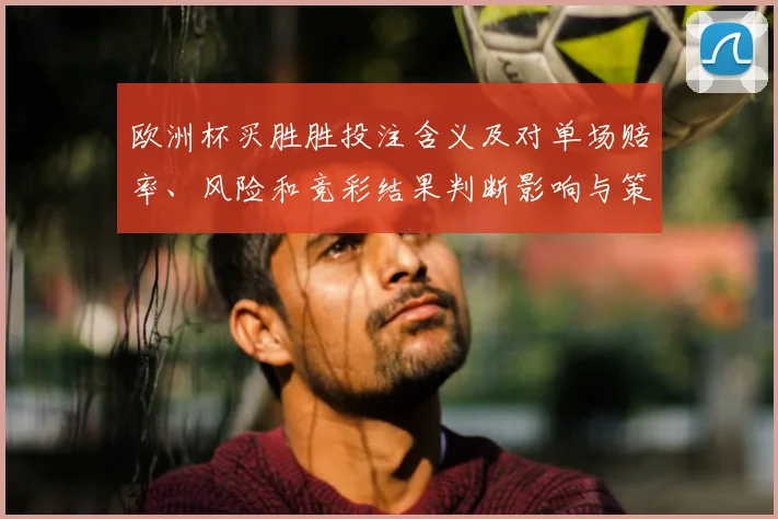 欧洲杯买胜胜投注含义及对单场赔率、风险和竞彩结果判断影响与策略