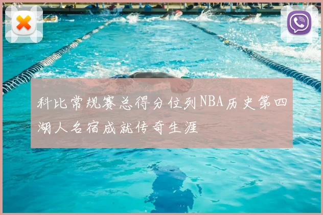科比常规赛总得分位列NBA历史第四湖人名宿成就传奇生涯