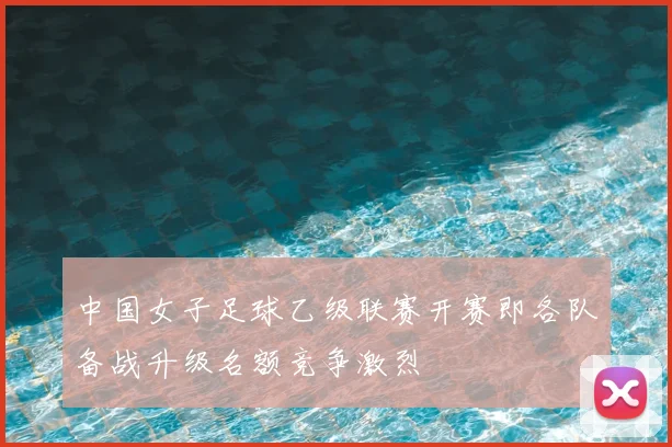 中国女子足球乙级联赛开赛即各队备战升级名额竞争激烈
