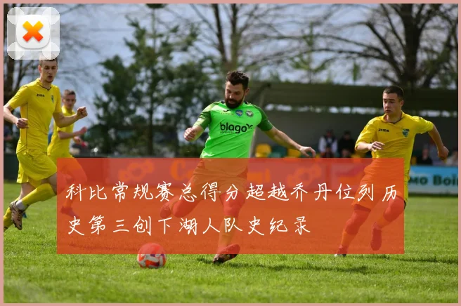 科比常规赛总得分超越乔丹位列历史第三创下湖人队史纪录