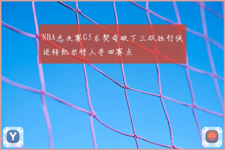 NBA总决赛G5东契奇砍下三双独行侠逆转凯尔特人夺回赛点