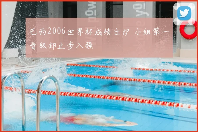 巴西2006世界杯成绩出炉 小组第一晋级却止步八强