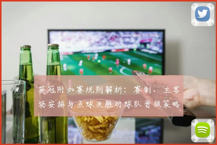 英冠附加赛规则解析:赛制、主客场安排与点球决胜对球队晋级策略影响