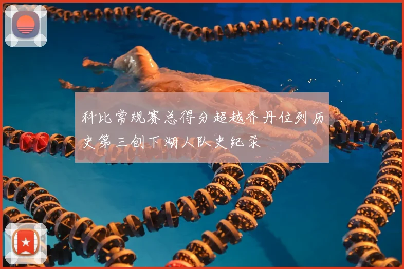 科比常规赛总得分超越乔丹位列历史第三创下湖人队史纪录