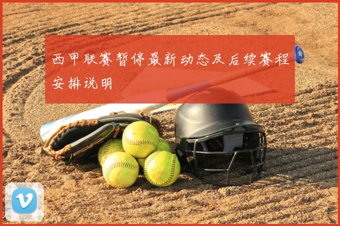 西甲联赛暂停最新动态及后续赛程安排说明