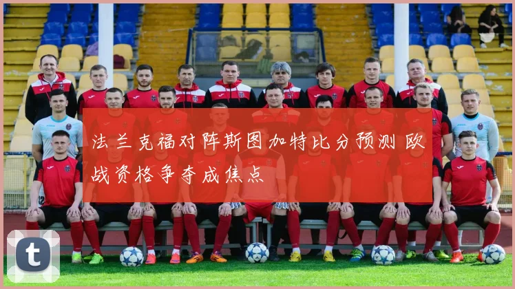 法兰克福对阵斯图加特比分预测 欧战资格争夺成焦点