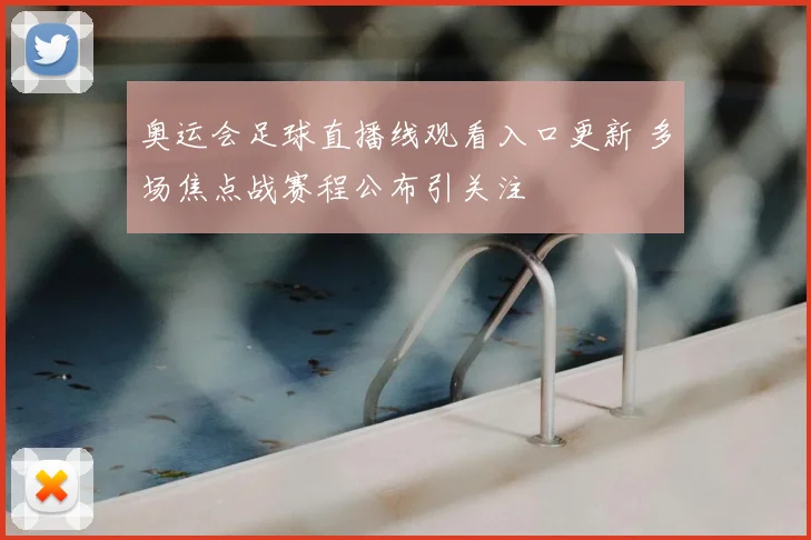 奥运会足球直播线观看入口更新 多场焦点战赛程公布引关注