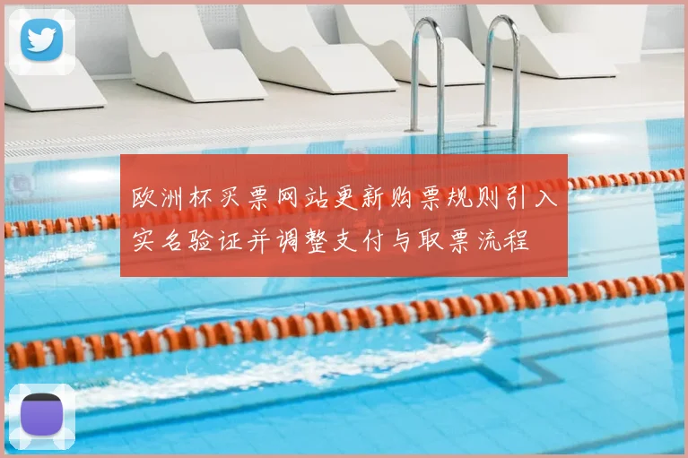 欧洲杯买票网站更新购票规则引入实名验证并调整支付与取票流程