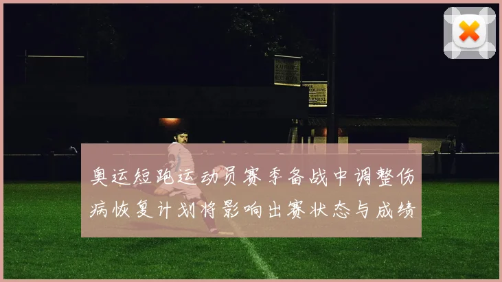 奥运短跑运动员赛季备战中调整伤病恢复计划将影响出赛状态与成绩目标