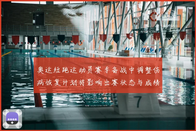奥运短跑运动员赛季备战中调整伤病恢复计划将影响出赛状态与成绩目标