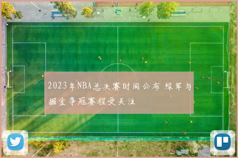 2023年NBA总决赛时间公布 绿军与掘金争冠赛程受关注