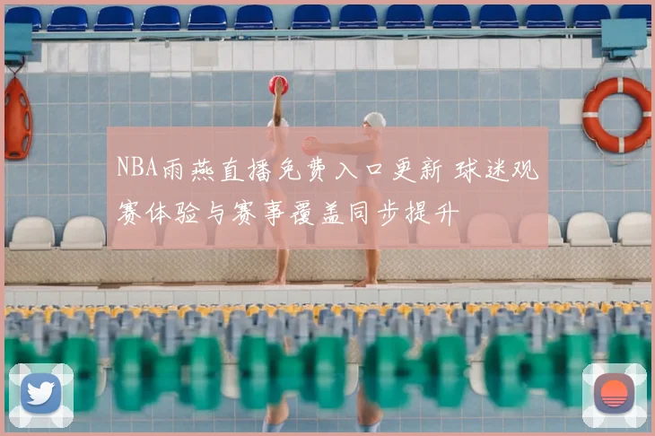 NBA雨燕直播免费入口更新 球迷观赛体验与赛事覆盖同步提升